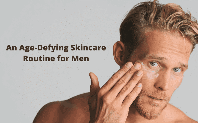 A men’s guide to age defying skincare routine – Blue Nectar